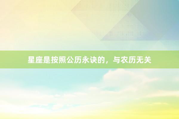 星座是按照公历永诀的，与农历无关