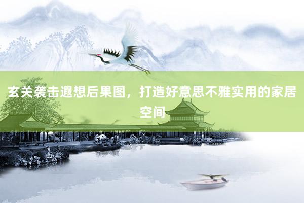 玄关袭击遐想后果图，打造好意思不雅实用的家居空间