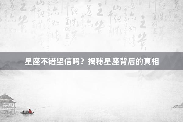 星座不错坚信吗？揭秘星座背后的真相