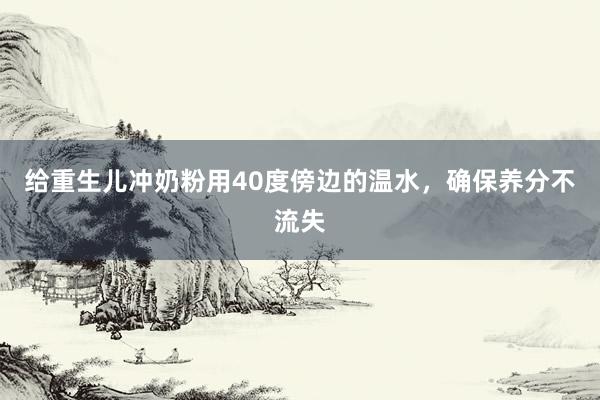 给重生儿冲奶粉用40度傍边的温水，确保养分不流失