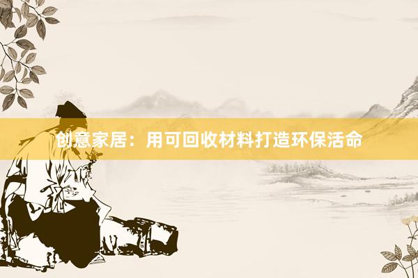 创意家居：用可回收材料打造环保活命