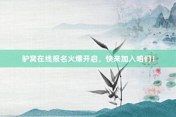 驴窝在线报名火爆开启，快来加入咱们！