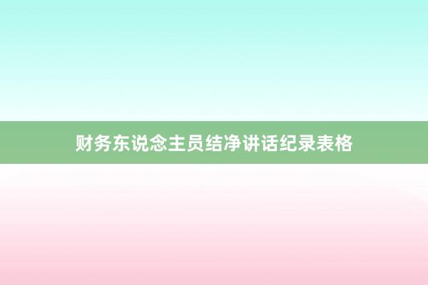 财务东说念主员结净讲话纪录表格
